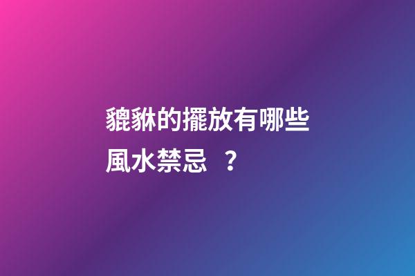 貔貅的擺放有哪些風水禁忌？